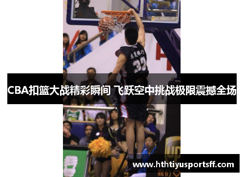 CBA扣篮大战精彩瞬间 飞跃空中挑战极限震撼全场